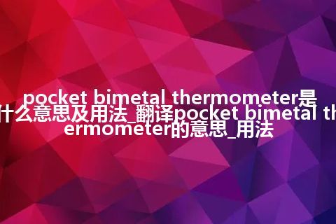 pocket bimetal thermometer是什么意思及用法_翻译pocket bimetal thermometer的意思_用法
