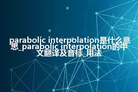 parabolic interpolation是什么意思_parabolic interpolation的中文翻译及音标_用法