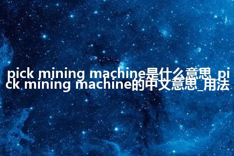 pick mining machine是什么意思_pick mining machine的中文意思_用法