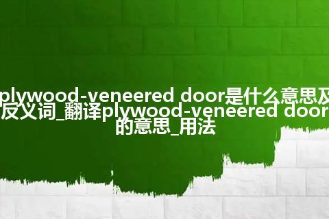plywood-veneered door是什么意思及反义词_翻译plywood-veneered door的意思_用法