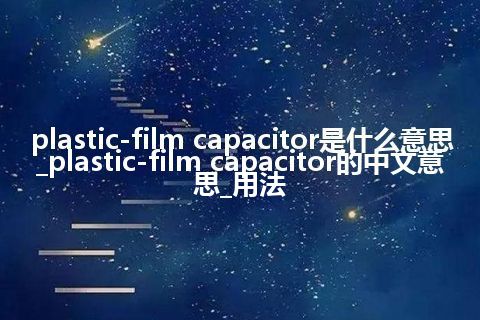 plastic-film capacitor是什么意思_plastic-film capacitor的中文意思_用法
