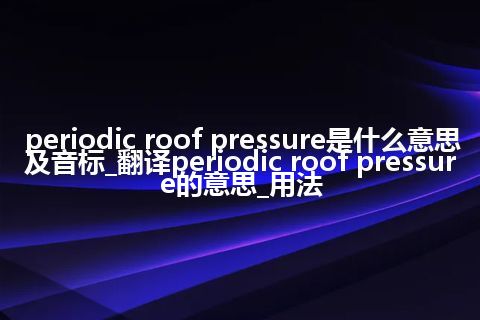 periodic roof pressure是什么意思及音标_翻译periodic roof pressure的意思_用法