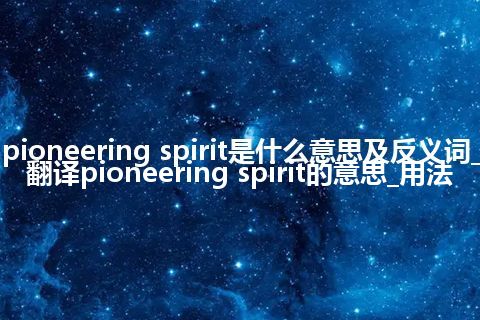 pioneering spirit是什么意思及反义词_翻译pioneering spirit的意思_用法