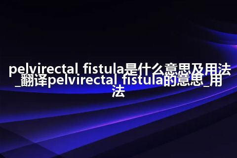 pelvirectal fistula是什么意思及用法_翻译pelvirectal fistula的意思_用法