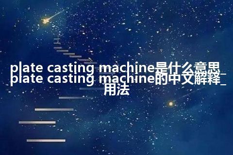 plate casting machine是什么意思_plate casting machine的中文解释_用法