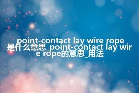 point-contact lay wire rope是什么意思_point-contact lay wire rope的意思_用法