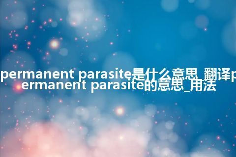 permanent parasite是什么意思_翻译permanent parasite的意思_用法