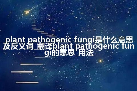 plant pathogenic fungi是什么意思及反义词_翻译plant pathogenic fungi的意思_用法