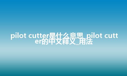 pilot cutter是什么意思_pilot cutter的中文释义_用法