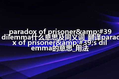 paradox of prisoner&#39;s dilemma什么意思及同义词_翻译paradox of prisoner&#39;s dilemma的意思_用法