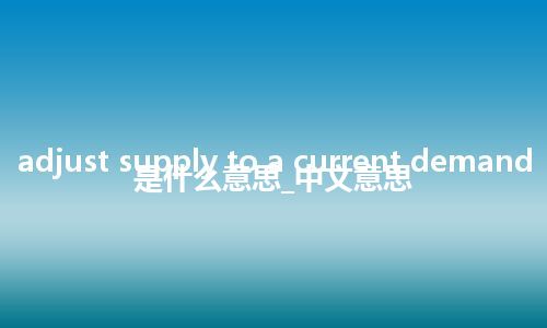 adjust supply to a current demand是什么意思_中文意思