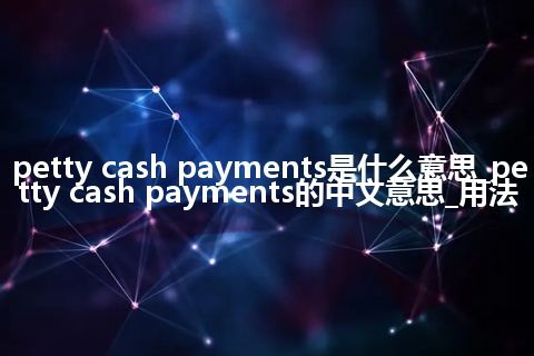 petty cash payments是什么意思_petty cash payments的中文意思_用法