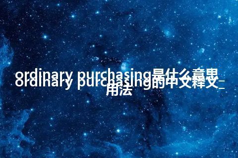 ordinary purchasing是什么意思_ordinary purchasing的中文释义_用法