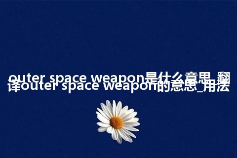outer space weapon是什么意思_翻译outer space weapon的意思_用法