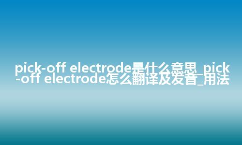 pick-off electrode是什么意思_pick-off electrode怎么翻译及发音_用法