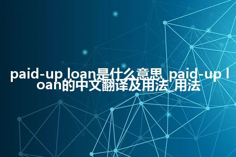 paid-up loan是什么意思_paid-up loan的中文翻译及用法_用法