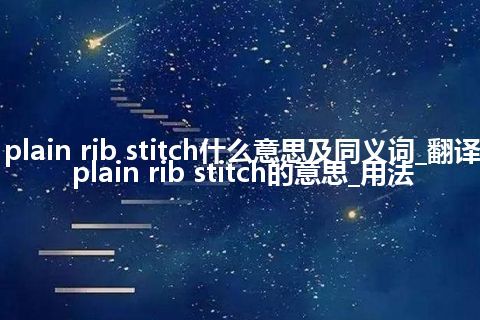plain rib stitch什么意思及同义词_翻译plain rib stitch的意思_用法