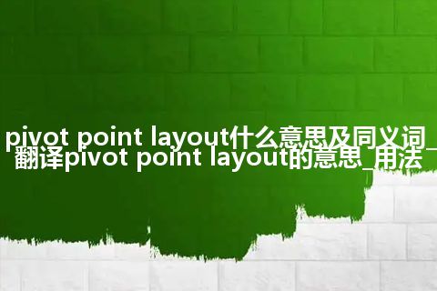 pivot point layout什么意思及同义词_翻译pivot point layout的意思_用法