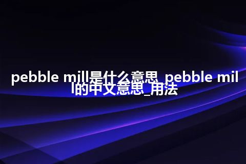 pebble mill是什么意思_pebble mill的中文意思_用法