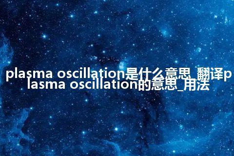plasma oscillation是什么意思_翻译plasma oscillation的意思_用法