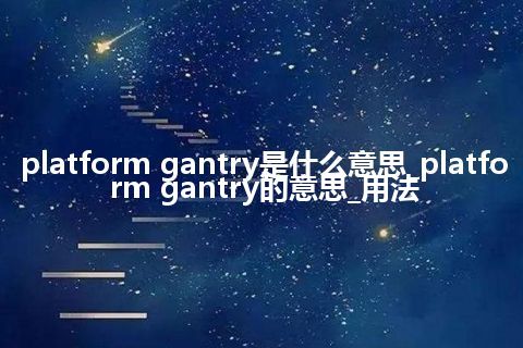 platform gantry是什么意思_platform gantry的意思_用法
