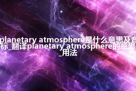 planetary atmosphere是什么意思及音标_翻译planetary atmosphere的意思_用法