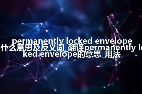 permanently locked envelope是什么意思及反义词_翻译permanently locked envelope的意思_用法