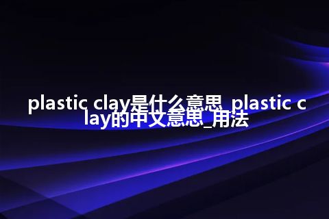 plastic clay是什么意思_plastic clay的中文意思_用法