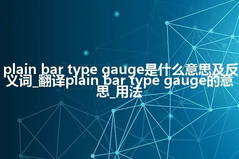 plain bar type gauge是什么意思及反义词_翻译plain bar type gauge的意思_用法
