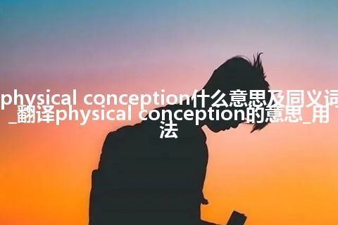 physical conception什么意思及同义词_翻译physical conception的意思_用法