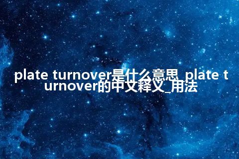 plate turnover是什么意思_plate turnover的中文释义_用法