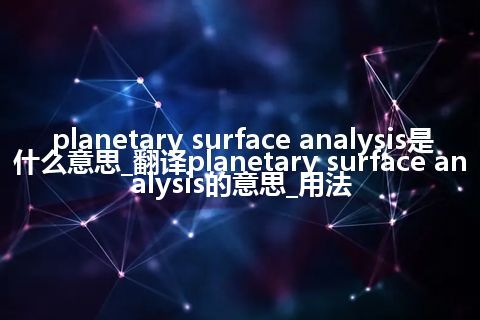 planetary surface analysis是什么意思_翻译planetary surface analysis的意思_用法