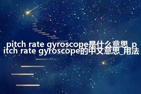 pitch rate gyroscope是什么意思_pitch rate gyroscope的中文意思_用法