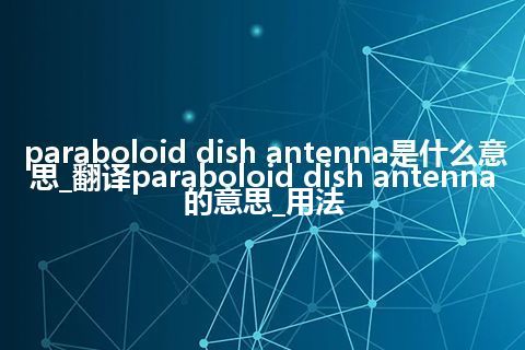 paraboloid dish antenna是什么意思_翻译paraboloid dish antenna的意思_用法
