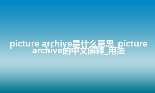 picture archive是什么意思_picture archive的中文解释_用法