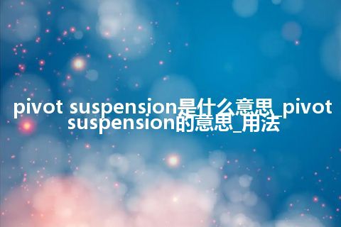 pivot suspension是什么意思_pivot suspension的意思_用法