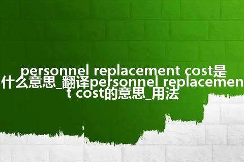 personnel replacement cost是什么意思_翻译personnel replacement cost的意思_用法