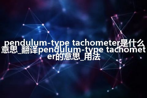 pendulum-type tachometer是什么意思_翻译pendulum-type tachometer的意思_用法