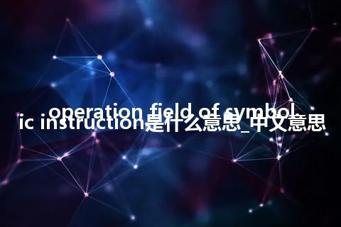 operation field of symbolic instruction是什么意思_中文意思