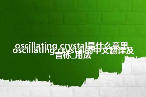 oscillating crystal是什么意思_oscillating crystal的中文翻译及音标_用法