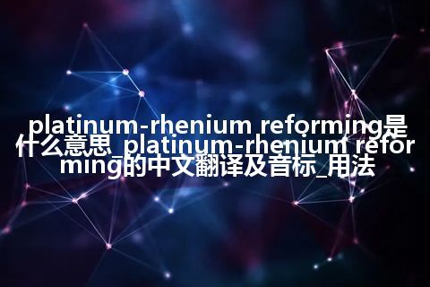 platinum-rhenium reforming是什么意思_platinum-rhenium reforming的中文翻译及音标_用法