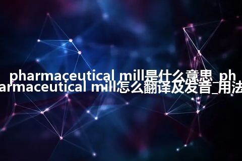 pharmaceutical mill是什么意思_pharmaceutical mill怎么翻译及发音_用法