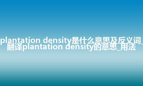 plantation density是什么意思及反义词_翻译plantation density的意思_用法