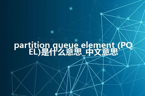 partition queue element (PQEL)是什么意思_中文意思