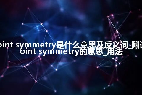 point symmetry是什么意思及反义词_翻译point symmetry的意思_用法