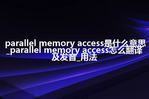 parallel memory access是什么意思_parallel memory access怎么翻译及发音_用法