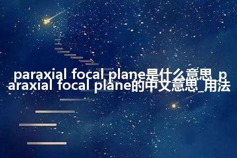 paraxial focal plane是什么意思_paraxial focal plane的中文意思_用法