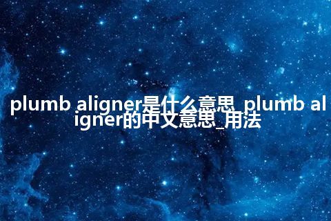 plumb aligner是什么意思_plumb aligner的中文意思_用法