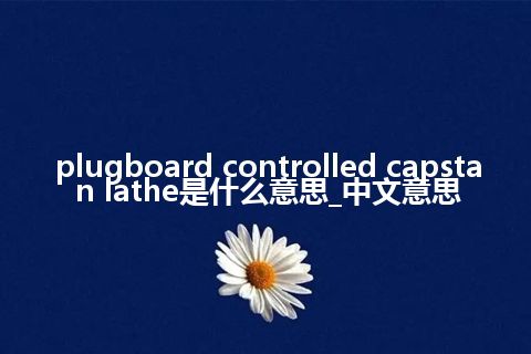 plugboard controlled capstan lathe是什么意思_中文意思