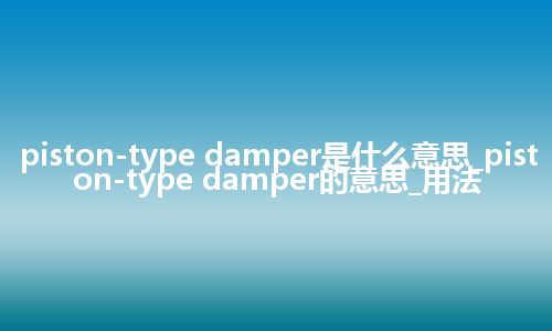 piston-type damper是什么意思_piston-type damper的意思_用法